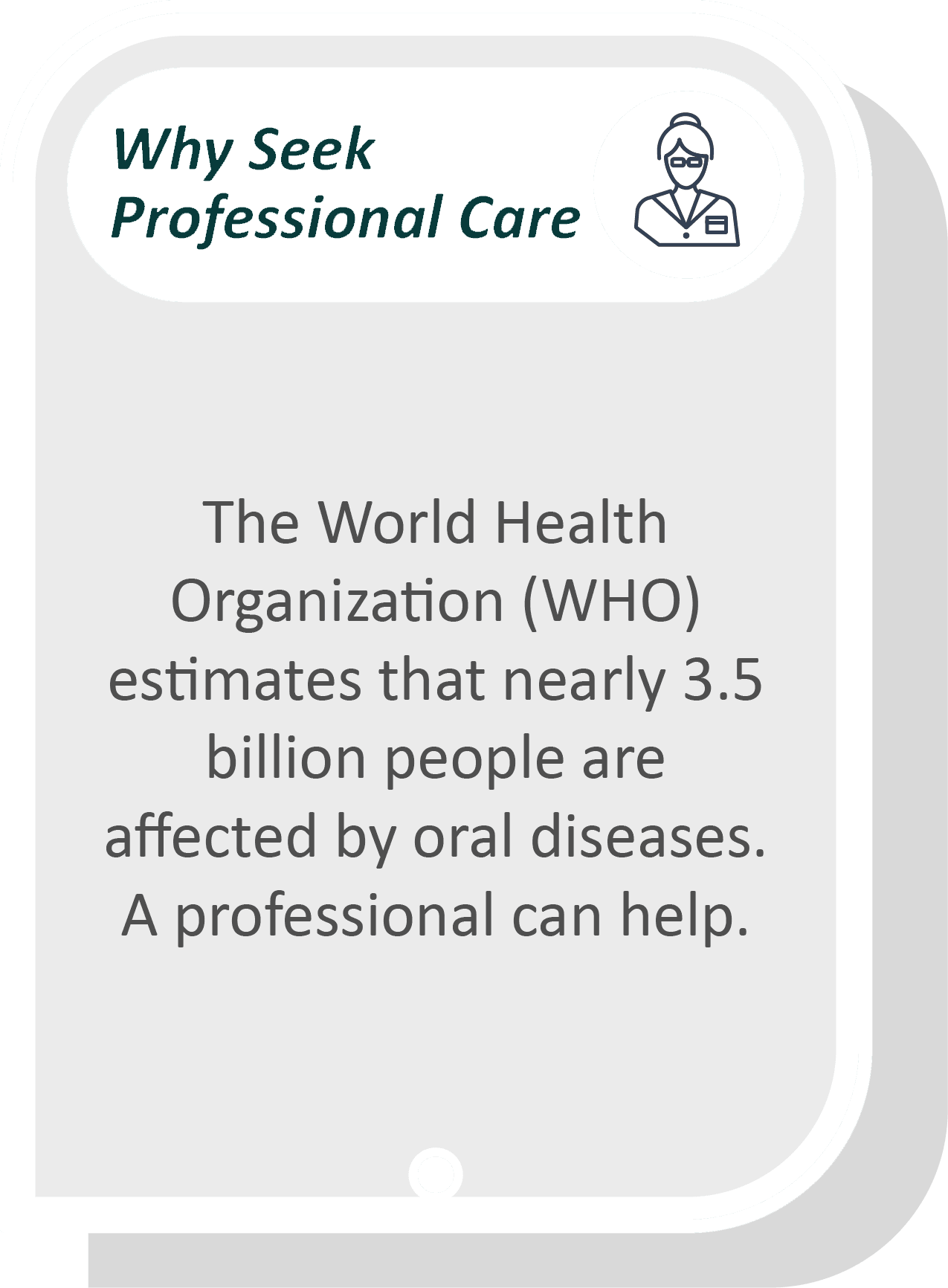 I think my gums are receding infographic: The World Health Organization (WHO) estimates that nearly 3.5 billion people are affected by oral diseases. A professional can help.